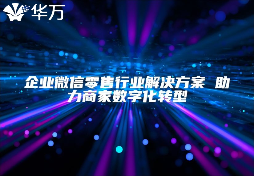 企業微信零售行業解決方案 助力商家數字化轉型