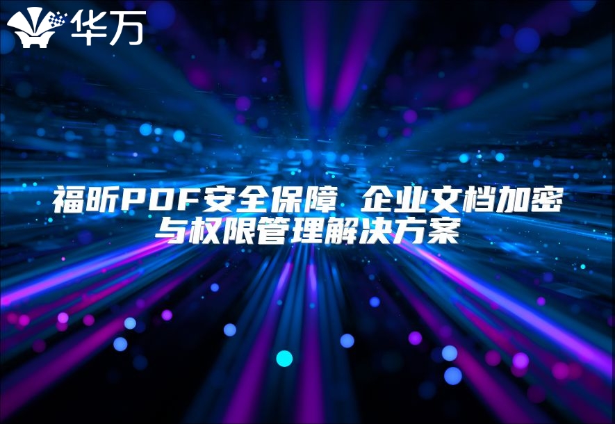 福昕PDF安全保障 企業(yè)文檔加密與權(quán)限管理解決方案