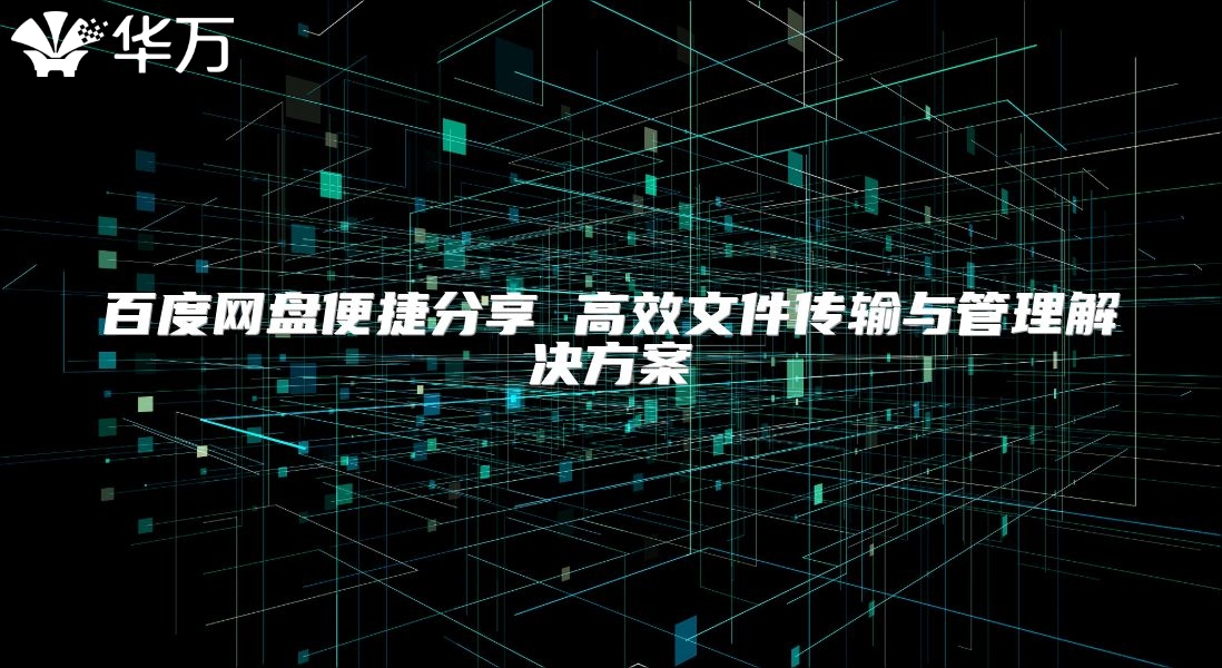 百度網盤便捷分享 高效文件傳輸與管理解決方案