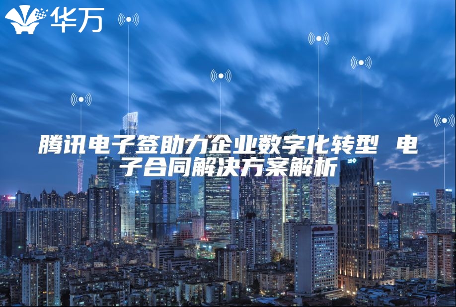 騰訊電子簽助力企業數字化轉型 電子合同解決方案解析