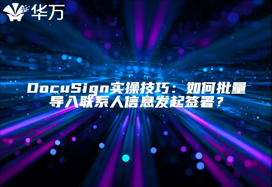DocuSign實操技巧：如何批量導入聯系人信息發起簽署？