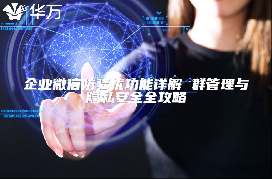 企業(yè)微信防騷擾功能詳解 群管理與隱私安全全攻略