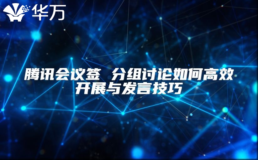 騰訊會議簽 分組討論如何高效開展與發言技巧