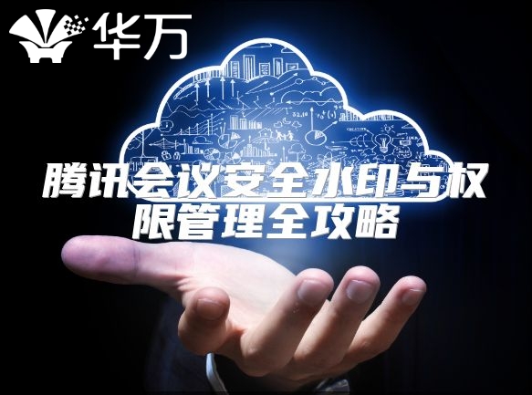 騰訊會議安全水印與權限管理全攻略