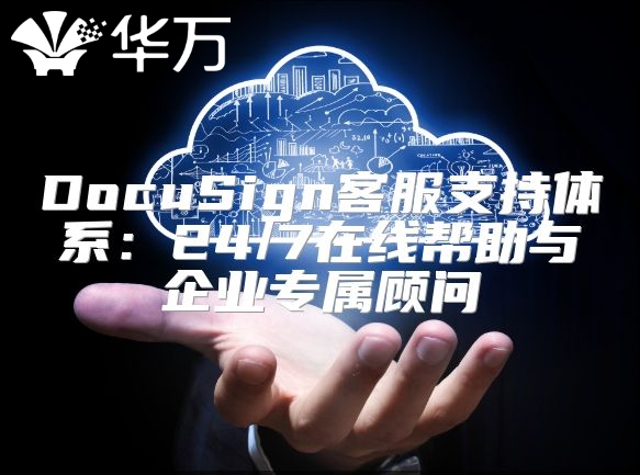 DocuSign客服支持體系:24/7在線幫助與企業(yè)專屬顧問