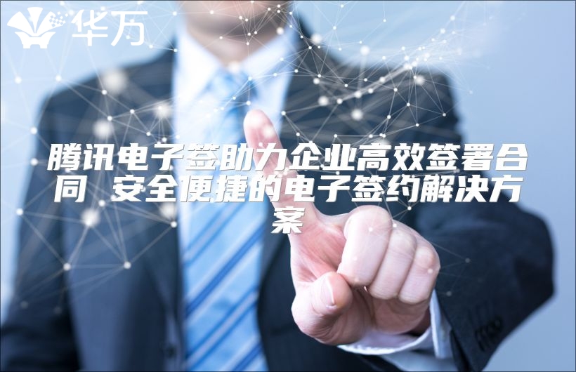 騰訊電子簽助力企業高效簽署合同 安全便捷的電子簽約解決方案