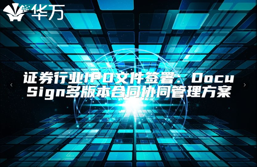 證券行業IPO文件簽署：DocuSign多版本合同協同管理方案