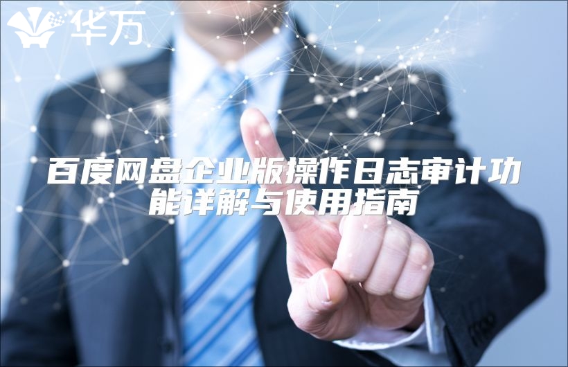百度網盤企業版操作日志審計功能詳解與使用指南