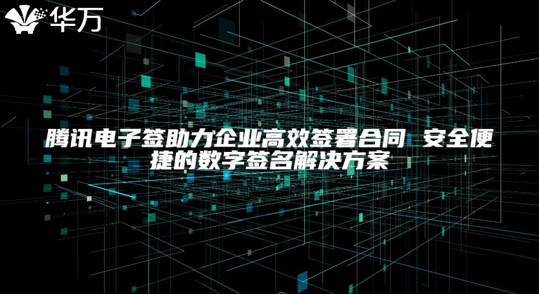 騰訊電子簽助力企業高效簽署合同 安全便捷的數字簽名解決方案