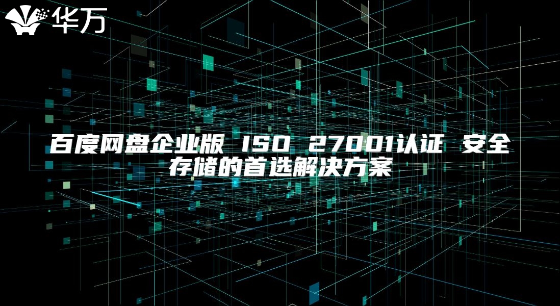 百度網(wǎng)盤企業(yè)版 ISO 27001認證 安全存儲的首選解決方案