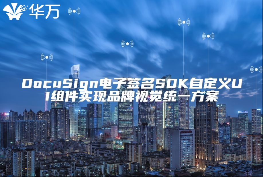 DocuSign電子簽名SDK自定義UI組件實(shí)現(xiàn)品牌視覺(jué)統(tǒng)一方案