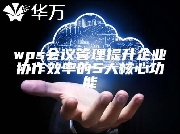 wps會議管理提升企業協作效率的5大核心功能
