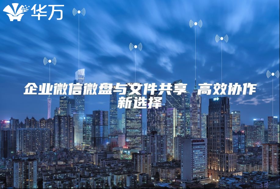 企業(yè)微信微盤與文件共享 高效協(xié)作新選擇