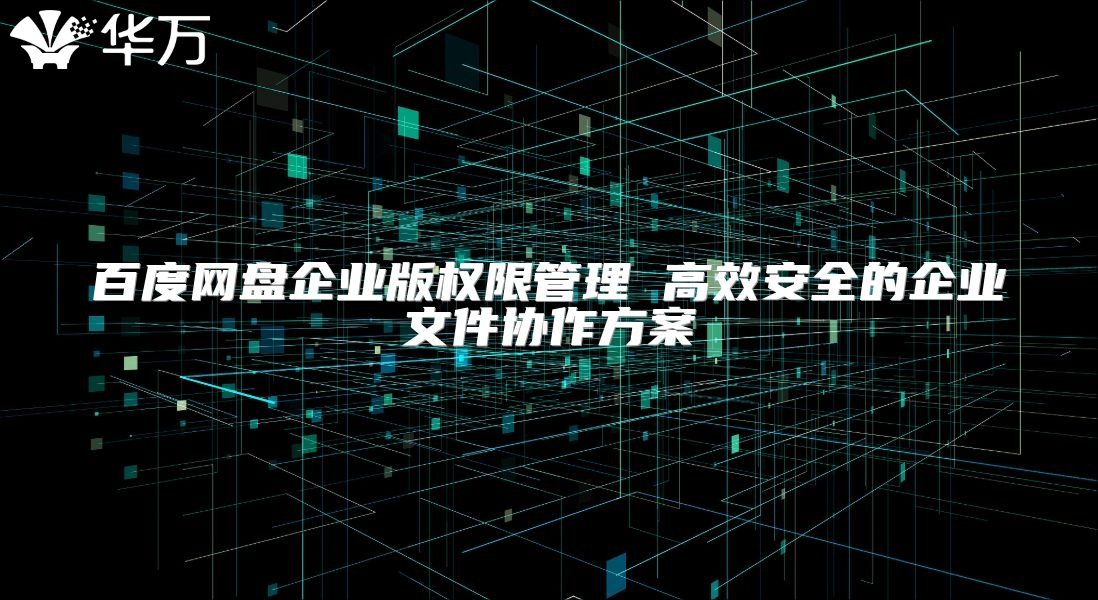 百度網盤企業版權限管理 高效安全的企業文件協作方案