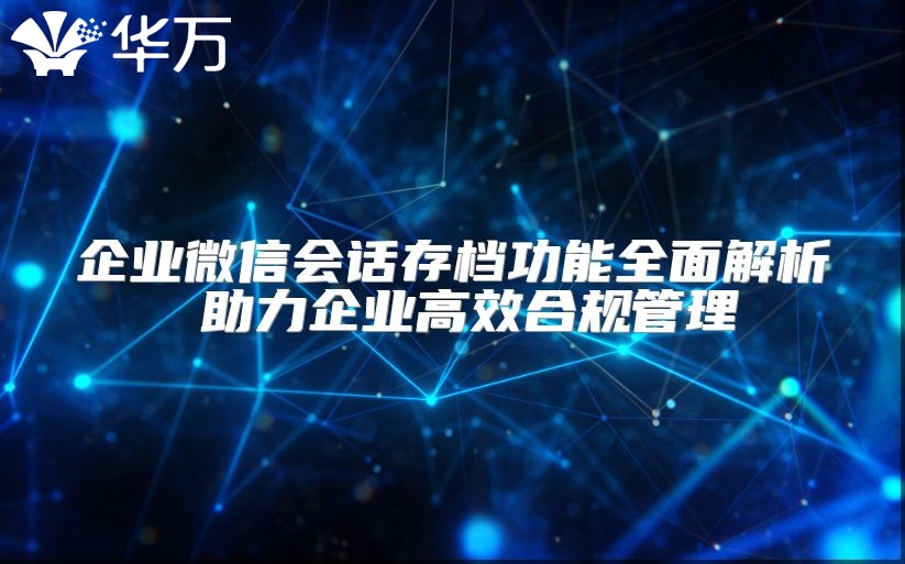 企業微信會話存檔功能全面解析 助力企業高效合規管理