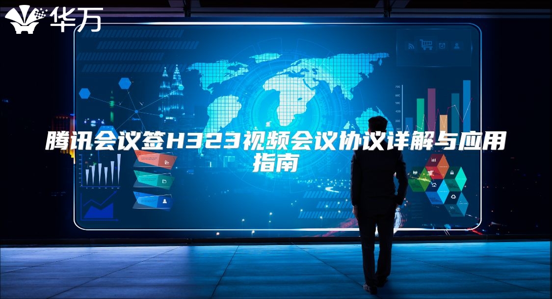 騰訊會議簽H323視頻會議協(xié)議詳解與應(yīng)用指南