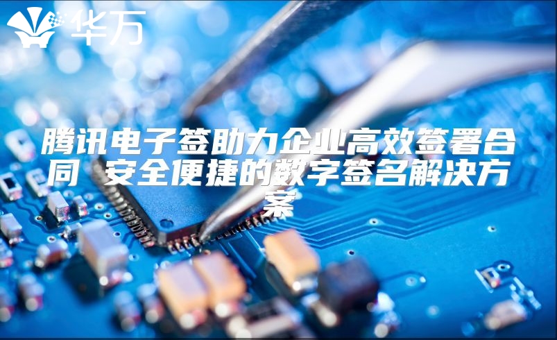 騰訊電子簽助力企業高效簽署合同 安全便捷的數字簽名解決方案
