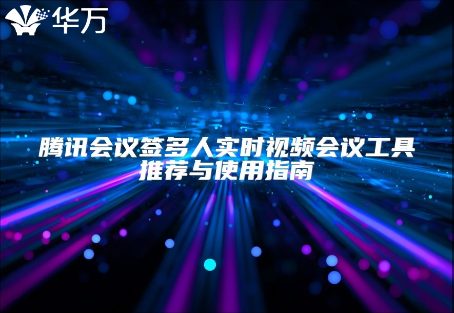 騰訊會議簽多人實時視頻會議工具推薦與使用指南