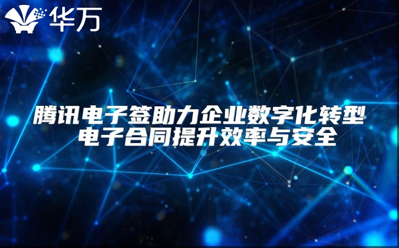 騰訊電子簽助力企業數字化轉型 電子合同提升效率與安全