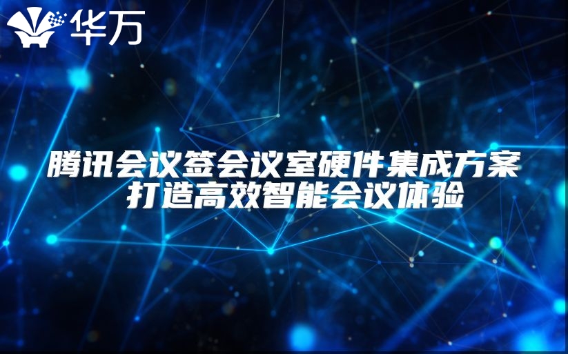 騰訊會議簽會議室硬件集成方案 打造高效智能會議體驗