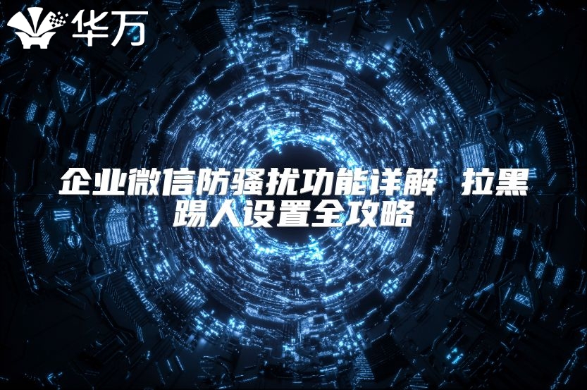 企業微信防騷擾功能詳解 拉黑踢人設置全攻略