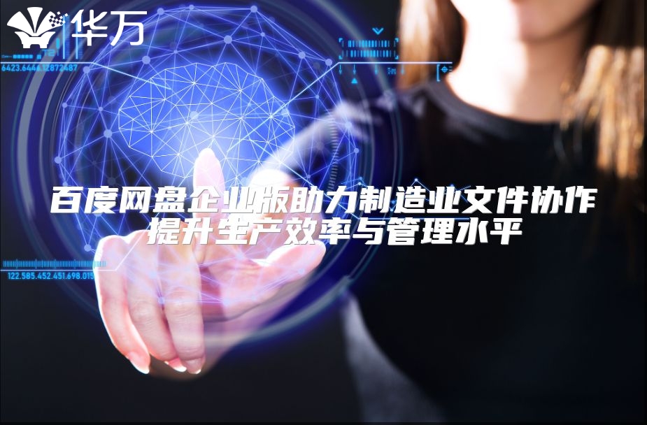 百度網(wǎng)盤企業(yè)版助力制造業(yè)文件協(xié)作 提升生產(chǎn)效率與管理水平