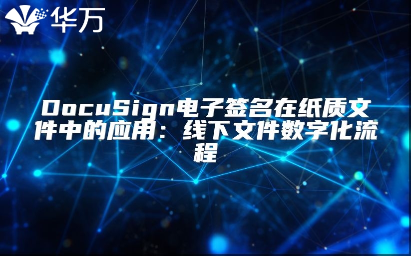 DocuSign電子簽名在紙質文件中的應用：線下文件數字化流程