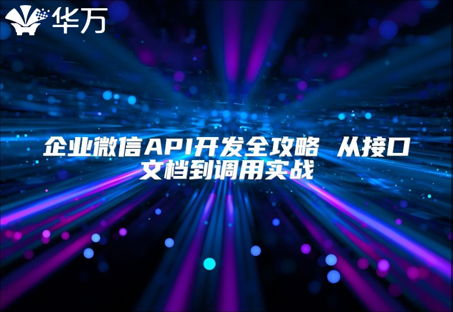 企業微信API開發全攻略 從接口文檔到調用實戰