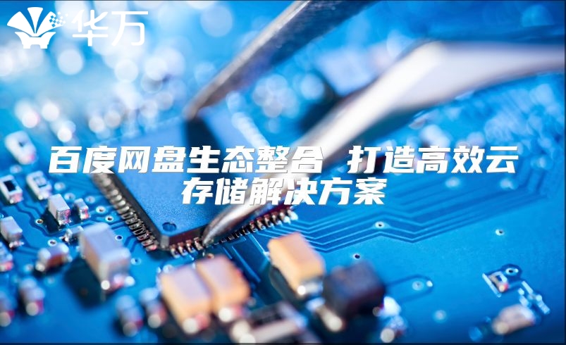 百度網盤生態整合 打造高效云存儲解決方案