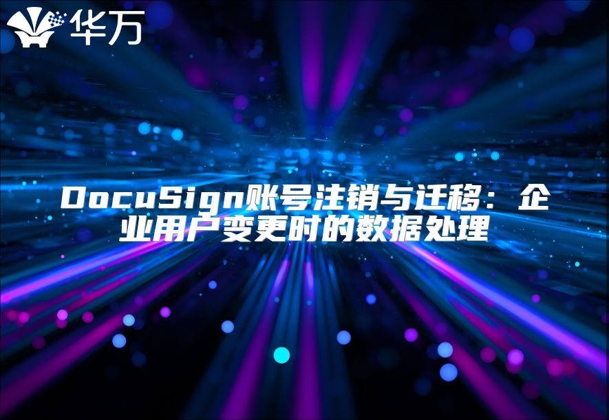 DocuSign賬號(hào)注銷與遷移：企業(yè)用戶變更時(shí)的數(shù)據(jù)處理