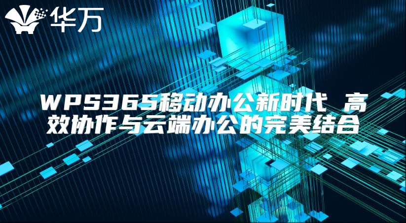 WPS365移動辦公新時代 高效協作與云端辦公的完美結合