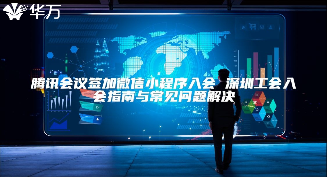 騰訊會議簽加微信小程序入會 深圳工會入會指南與常見問題解決