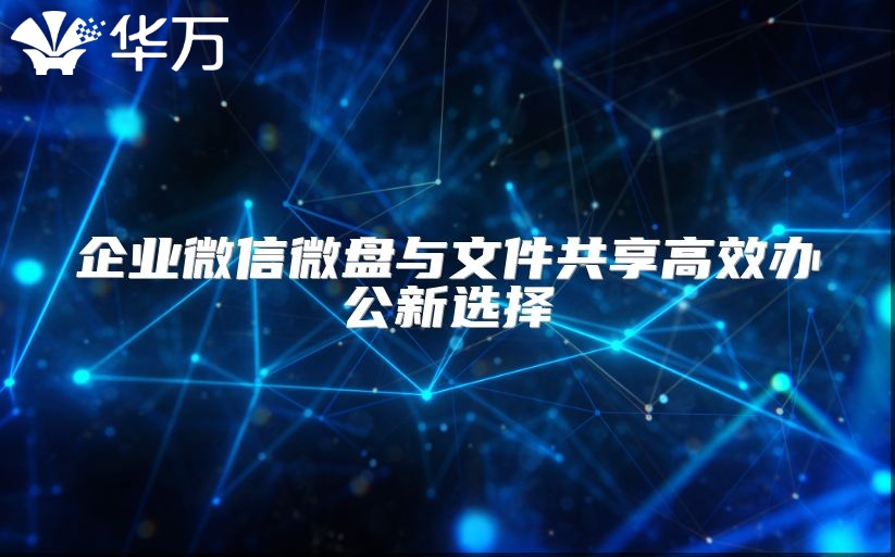 企業(yè)微信微盤與文件共享高效辦公新選擇