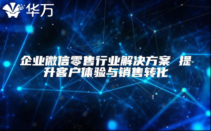 企業(yè)微信零售行業(yè)解決方案 提升客戶體驗與銷售轉化