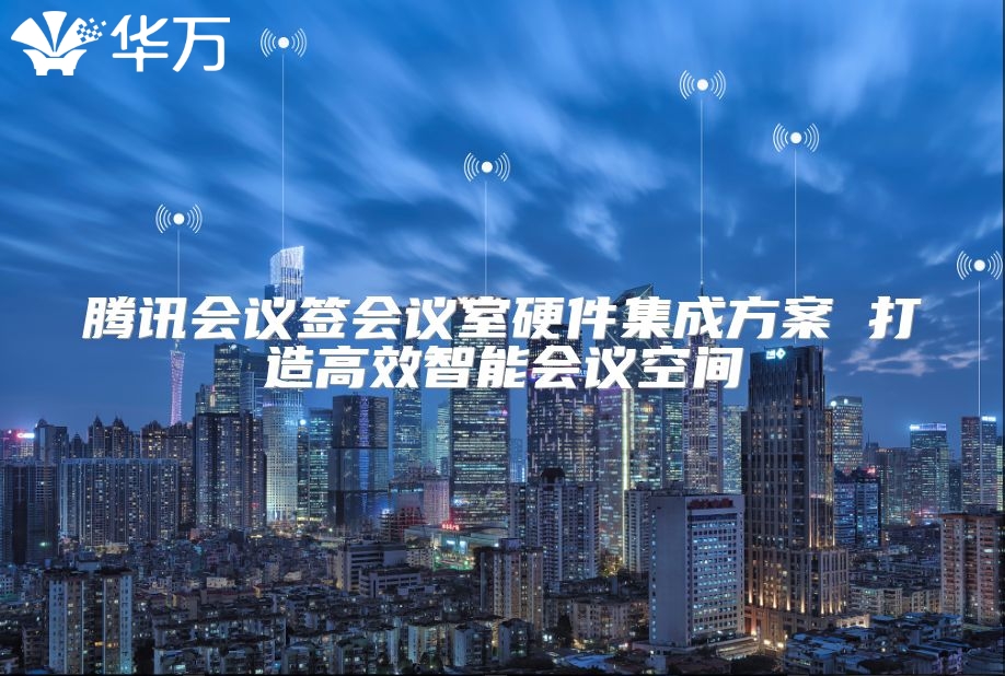 騰訊會議簽會議室硬件集成方案 打造高效智能會議空間