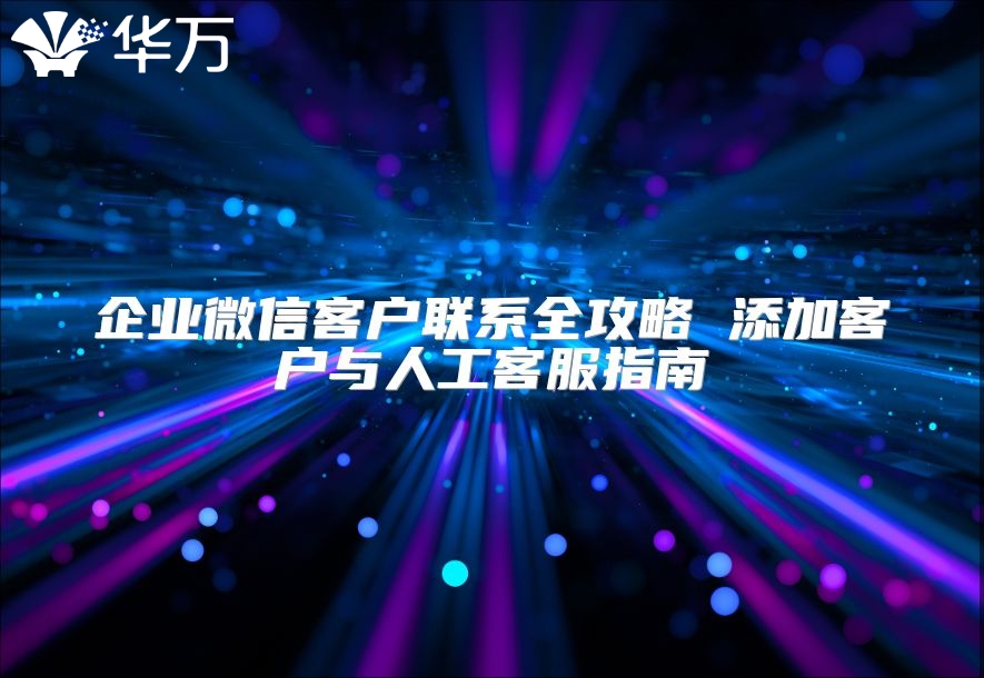 企業微信客戶聯系全攻略 添加客戶與人工客服指南