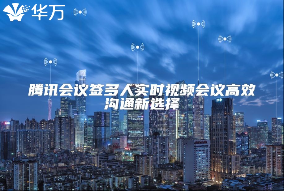 騰訊會議簽多人實時視頻會議高效溝通新選擇