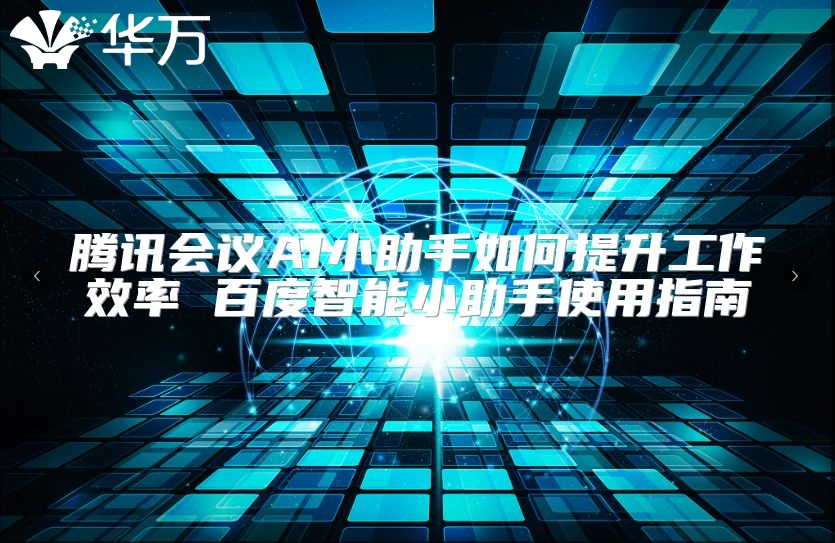 騰訊會(huì)議AI小助手如何提升工作效率 百度智能小助手使用指南