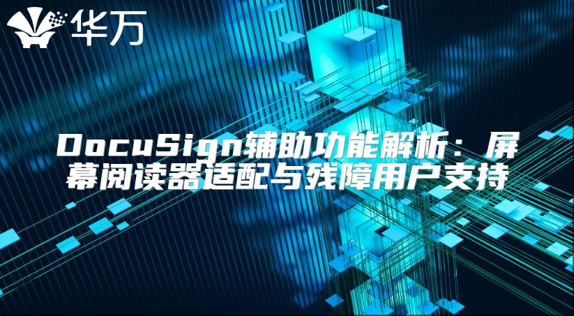DocuSign輔助功能解析:屏幕閱讀器適配與殘障用戶支持