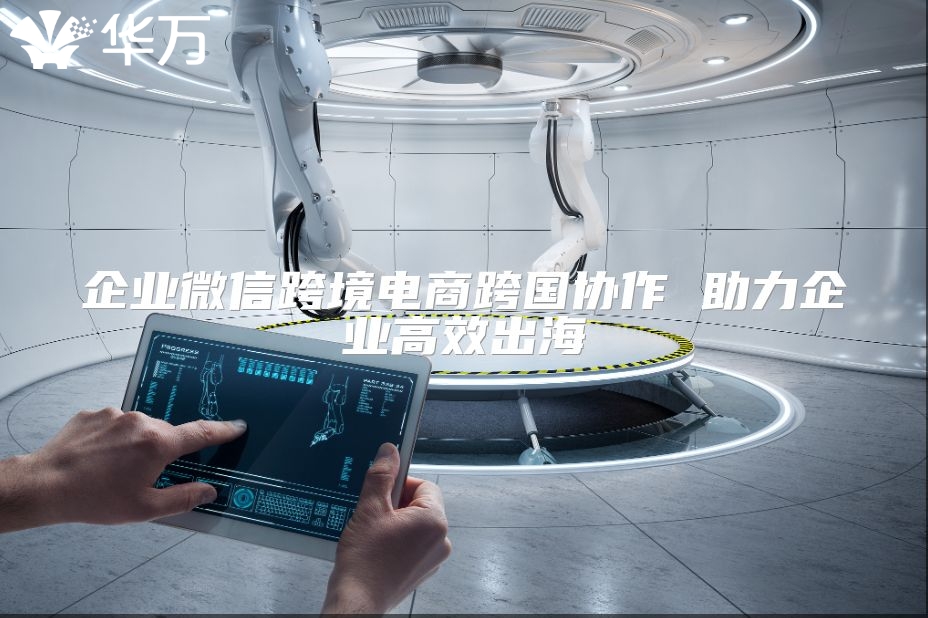 企業微信跨境電商跨國協作 助力企業高效出海