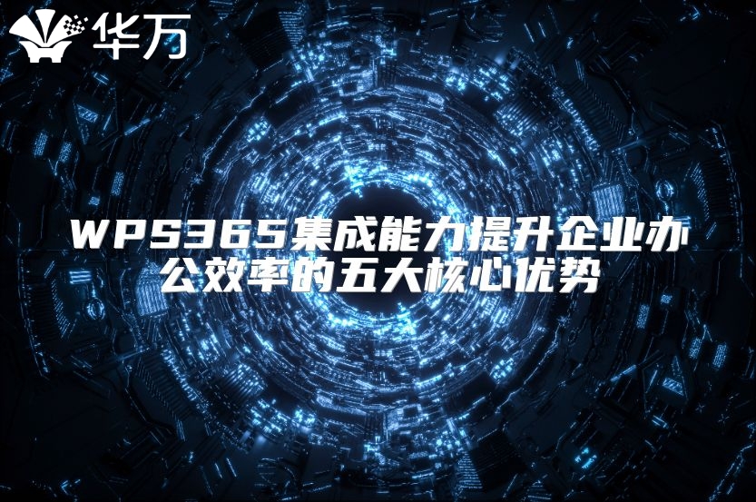 WPS365集成能力提升企業(yè)辦公效率的五大核心優(yōu)勢