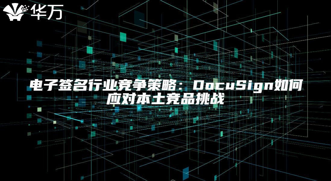 電子簽名行業(yè)競(jìng)爭(zhēng)策略：DocuSign如何應(yīng)對(duì)本土競(jìng)品挑戰(zhàn)