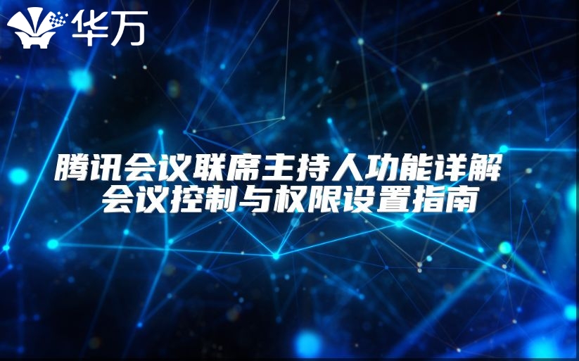 騰訊會(huì)議聯(lián)席主持人功能詳解 會(huì)議控制與權(quán)限設(shè)置指南