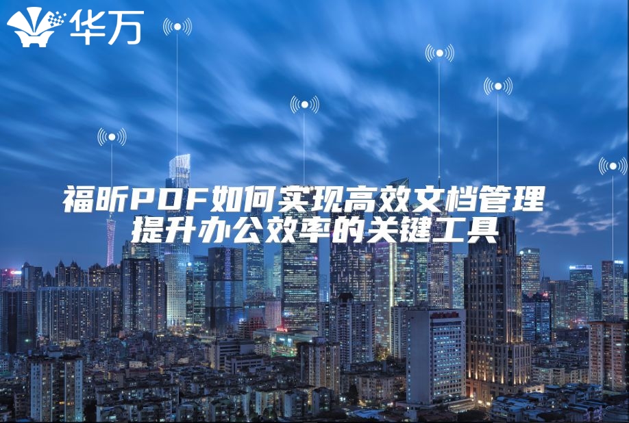 福昕PDF如何實(shí)現(xiàn)高效文檔管理 提升辦公效率的關(guān)鍵工具