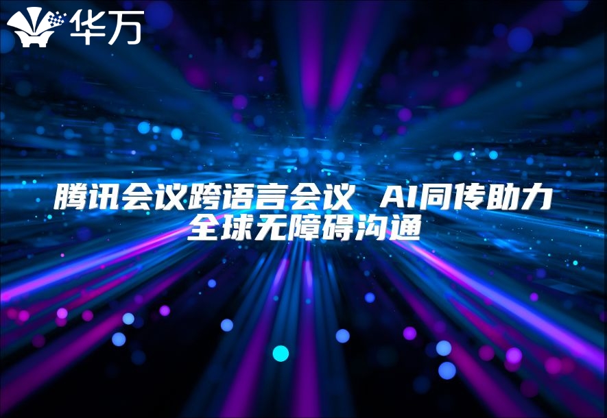 騰訊會議跨語言會議 AI同傳助力全球無障礙溝通