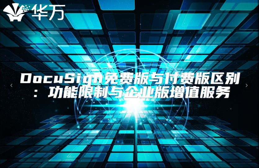 DocuSign免費(fèi)版與付費(fèi)版區(qū)別:功能限制與企業(yè)版增值服務(wù)