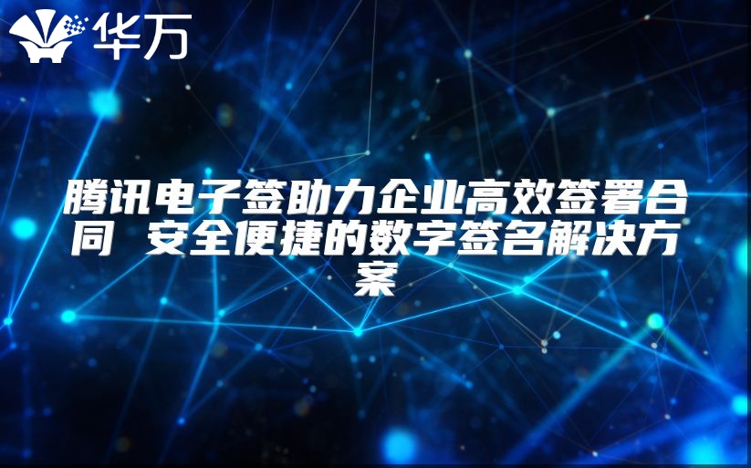 騰訊電子簽助力企業高效簽署合同 安全便捷的數字簽名解決方案