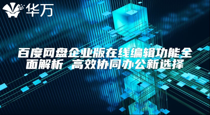 百度網盤企業版在線編輯功能全面解析 高效協同辦公新選擇