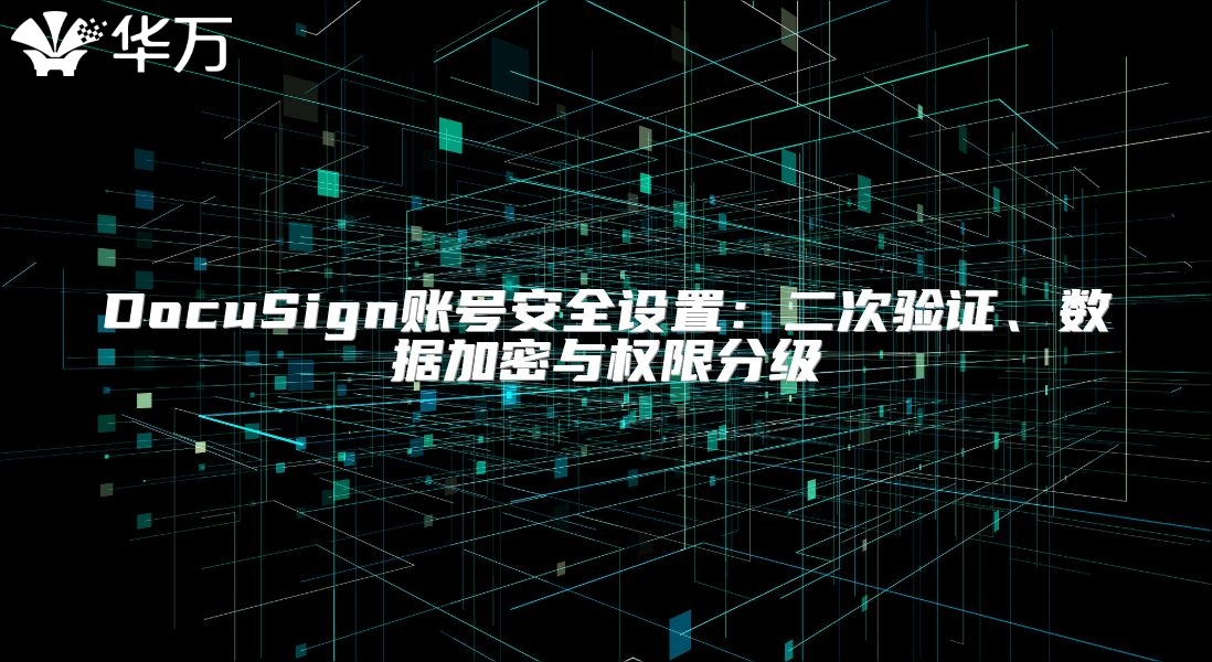 DocuSign賬號安全設(shè)置：二次驗證、數(shù)據(jù)加密與權(quán)限分級