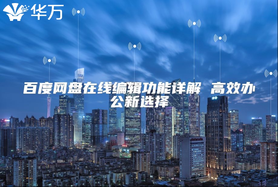 百度網(wǎng)盤(pán)在線(xiàn)編輯功能詳解 高效辦公新選擇